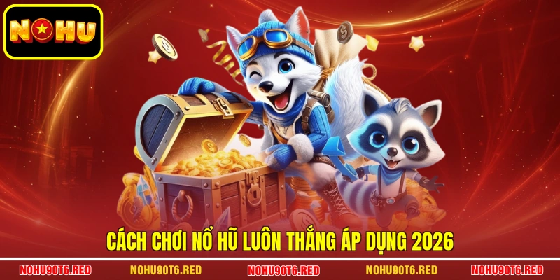 Cách chơi nổ hũ luôn thắng áp dụng 2026